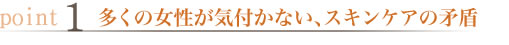 多くの女性が気付かない、スキンケアの矛盾
