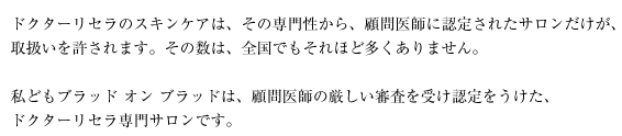 ドクターリセラのスキンケアは、その専門性から、顧問医師に認定されたサロンだけが、取扱いを許されます。その数は、全国でもそれほど多くありません。